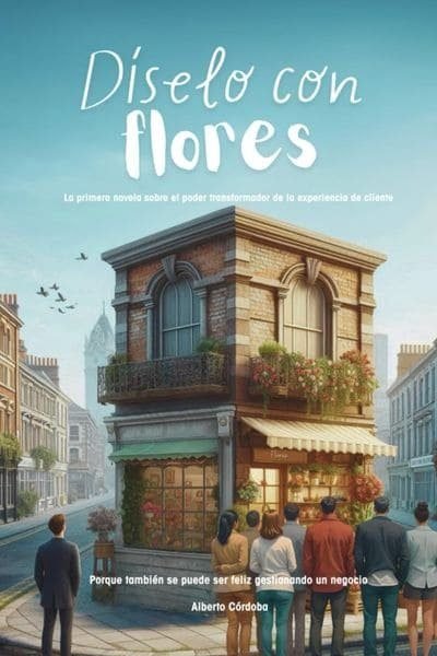 Díselo con flores La primera novela sobre el poder transformador de la experiencia de cliente